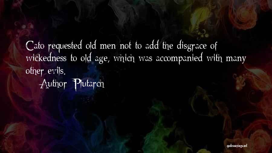 Plutarch Quotes: Cato Requested Old Men Not To Add The Disgrace Of Wickedness To Old Age, Which Was Accompanied With Many Other