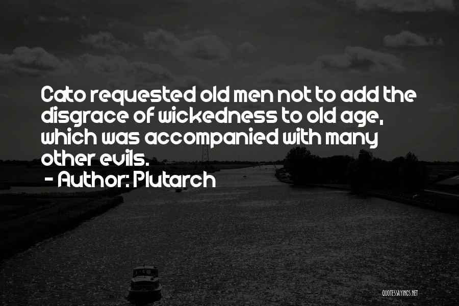 Plutarch Quotes: Cato Requested Old Men Not To Add The Disgrace Of Wickedness To Old Age, Which Was Accompanied With Many Other