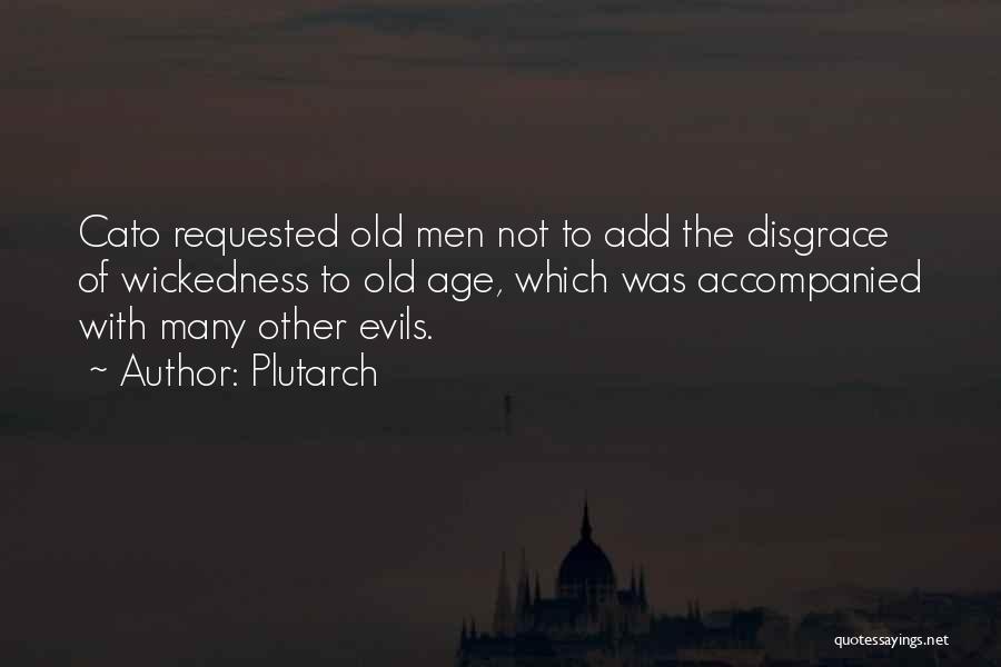 Plutarch Quotes: Cato Requested Old Men Not To Add The Disgrace Of Wickedness To Old Age, Which Was Accompanied With Many Other