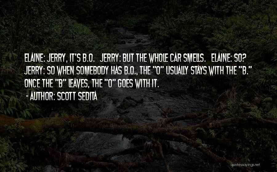 Scott Sedita Quotes: Elaine: Jerry, It's B.o. Jerry: But The Whole Car Smells. Elaine: So? Jerry: So When Somebody Has B.o., The O