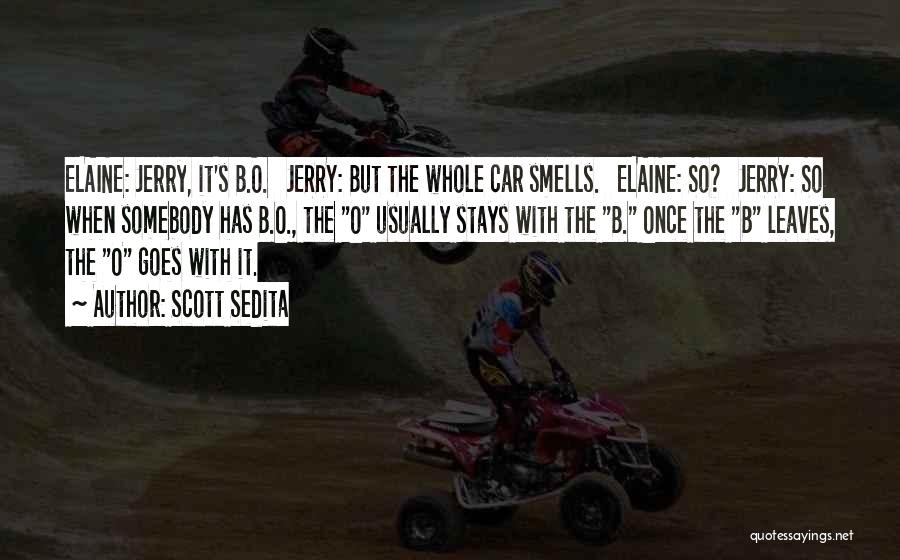 Scott Sedita Quotes: Elaine: Jerry, It's B.o. Jerry: But The Whole Car Smells. Elaine: So? Jerry: So When Somebody Has B.o., The O