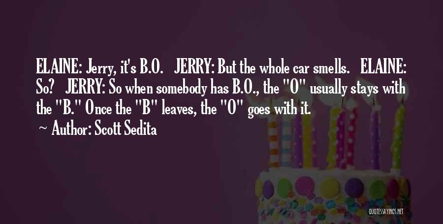 Scott Sedita Quotes: Elaine: Jerry, It's B.o. Jerry: But The Whole Car Smells. Elaine: So? Jerry: So When Somebody Has B.o., The O