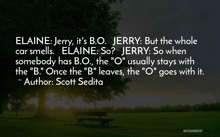 Scott Sedita Quotes: Elaine: Jerry, It's B.o. Jerry: But The Whole Car Smells. Elaine: So? Jerry: So When Somebody Has B.o., The O