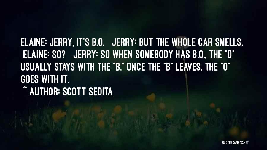 Scott Sedita Quotes: Elaine: Jerry, It's B.o. Jerry: But The Whole Car Smells. Elaine: So? Jerry: So When Somebody Has B.o., The O