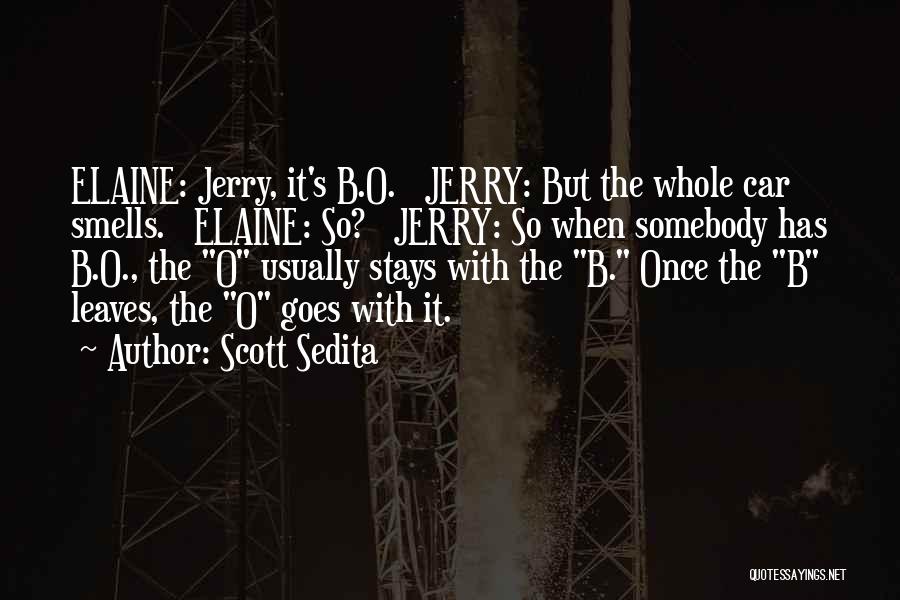Scott Sedita Quotes: Elaine: Jerry, It's B.o. Jerry: But The Whole Car Smells. Elaine: So? Jerry: So When Somebody Has B.o., The O
