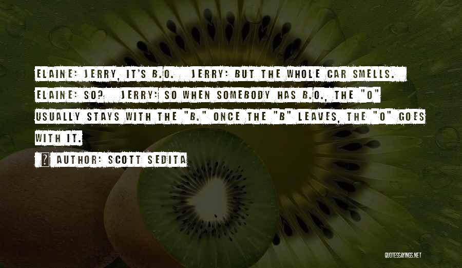 Scott Sedita Quotes: Elaine: Jerry, It's B.o. Jerry: But The Whole Car Smells. Elaine: So? Jerry: So When Somebody Has B.o., The O