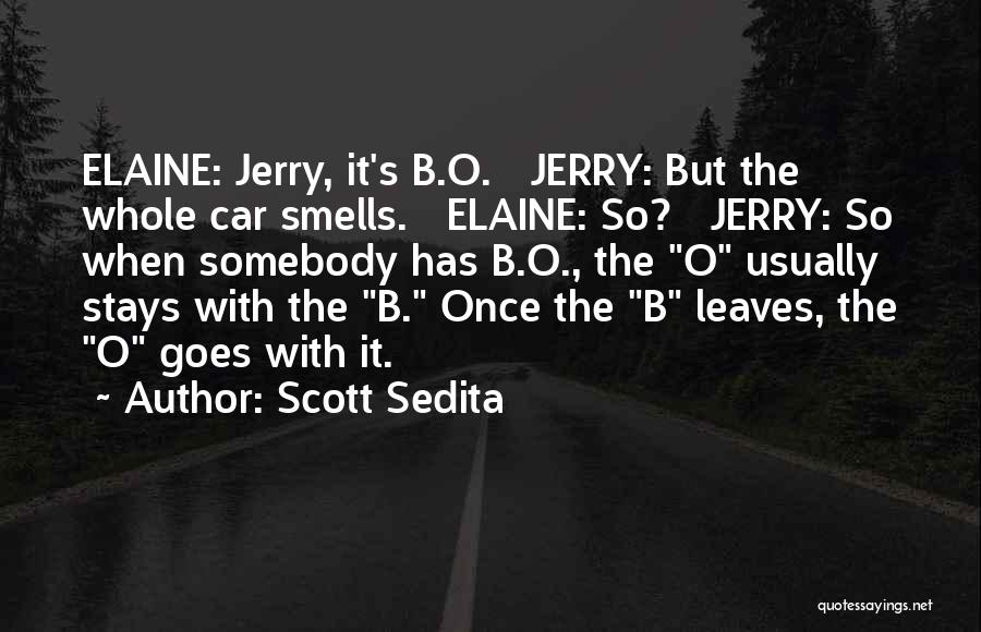 Scott Sedita Quotes: Elaine: Jerry, It's B.o. Jerry: But The Whole Car Smells. Elaine: So? Jerry: So When Somebody Has B.o., The O