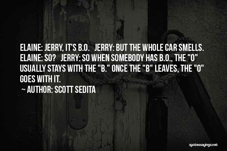 Scott Sedita Quotes: Elaine: Jerry, It's B.o. Jerry: But The Whole Car Smells. Elaine: So? Jerry: So When Somebody Has B.o., The O