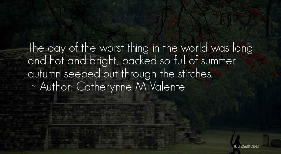Catherynne M Valente Quotes: The Day Of The Worst Thing In The World Was Long And Hot And Bright, Packed So Full Of Summer