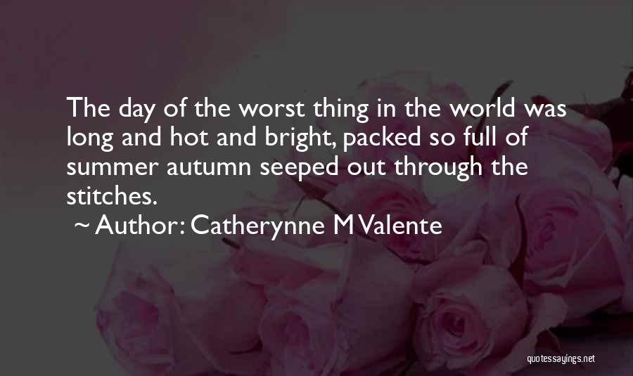 Catherynne M Valente Quotes: The Day Of The Worst Thing In The World Was Long And Hot And Bright, Packed So Full Of Summer