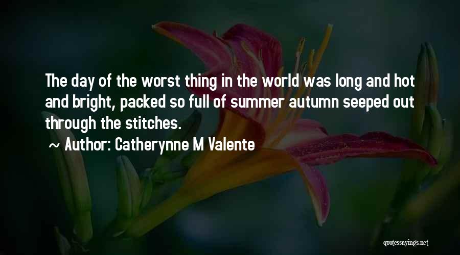 Catherynne M Valente Quotes: The Day Of The Worst Thing In The World Was Long And Hot And Bright, Packed So Full Of Summer