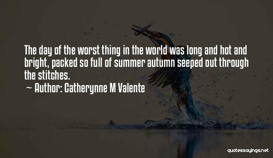 Catherynne M Valente Quotes: The Day Of The Worst Thing In The World Was Long And Hot And Bright, Packed So Full Of Summer