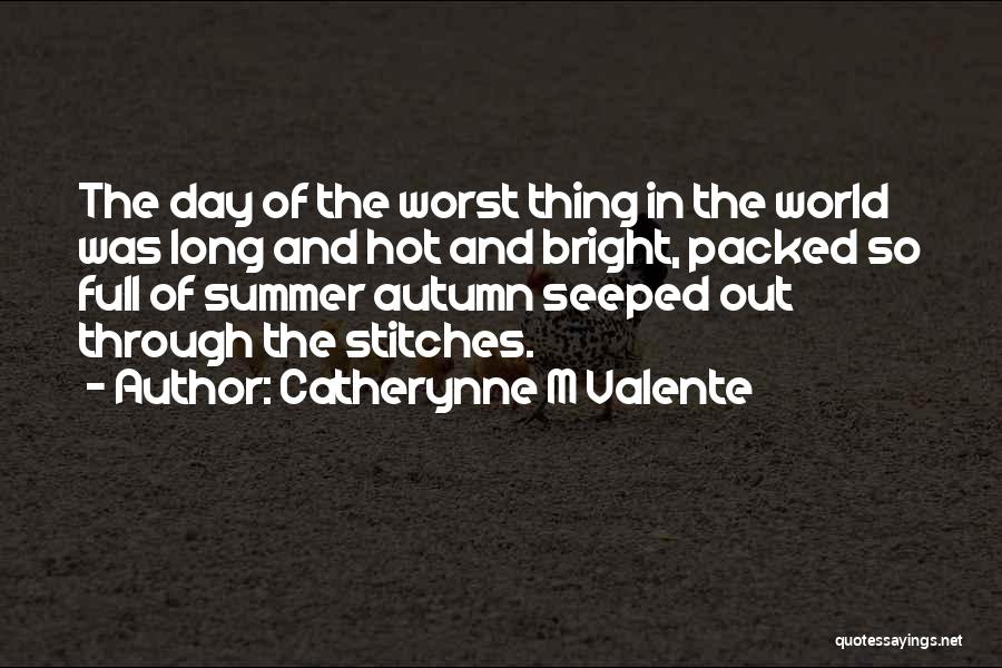 Catherynne M Valente Quotes: The Day Of The Worst Thing In The World Was Long And Hot And Bright, Packed So Full Of Summer