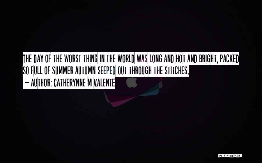 Catherynne M Valente Quotes: The Day Of The Worst Thing In The World Was Long And Hot And Bright, Packed So Full Of Summer