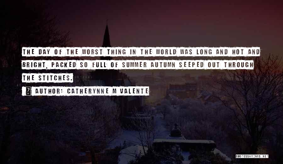 Catherynne M Valente Quotes: The Day Of The Worst Thing In The World Was Long And Hot And Bright, Packed So Full Of Summer