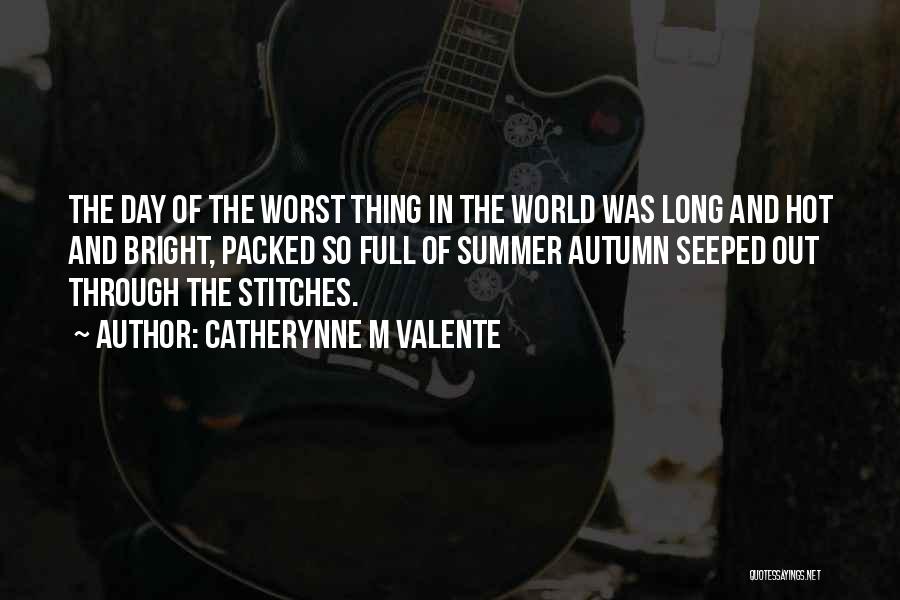 Catherynne M Valente Quotes: The Day Of The Worst Thing In The World Was Long And Hot And Bright, Packed So Full Of Summer