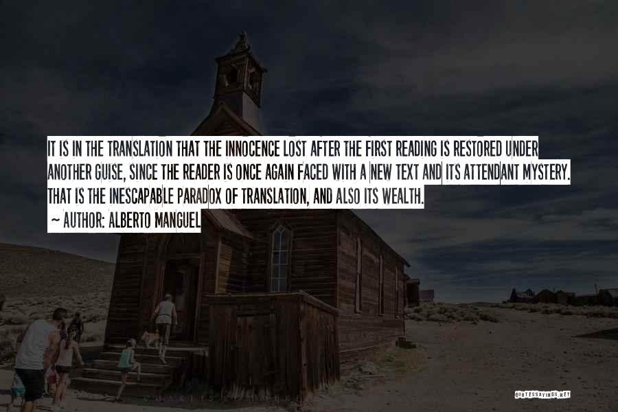 Alberto Manguel Quotes: It Is In The Translation That The Innocence Lost After The First Reading Is Restored Under Another Guise, Since The