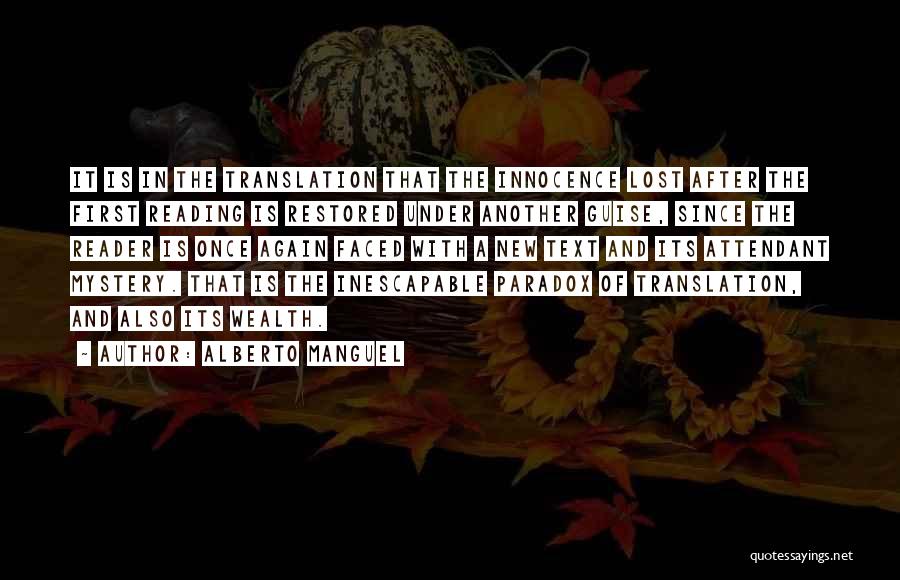 Alberto Manguel Quotes: It Is In The Translation That The Innocence Lost After The First Reading Is Restored Under Another Guise, Since The