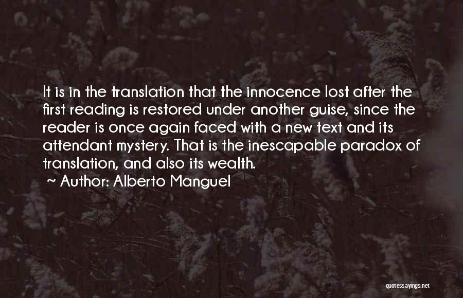 Alberto Manguel Quotes: It Is In The Translation That The Innocence Lost After The First Reading Is Restored Under Another Guise, Since The