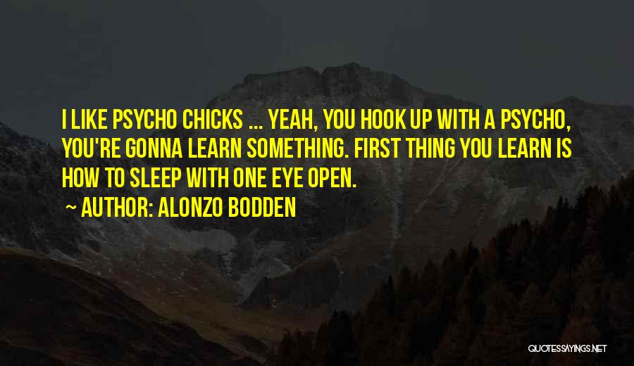 Alonzo Bodden Quotes: I Like Psycho Chicks ... Yeah, You Hook Up With A Psycho, You're Gonna Learn Something. First Thing You Learn