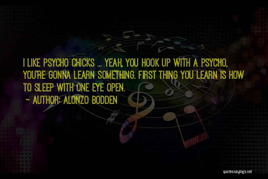 Alonzo Bodden Quotes: I Like Psycho Chicks ... Yeah, You Hook Up With A Psycho, You're Gonna Learn Something. First Thing You Learn