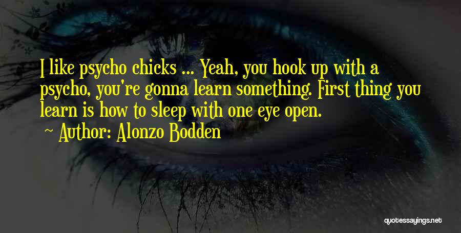 Alonzo Bodden Quotes: I Like Psycho Chicks ... Yeah, You Hook Up With A Psycho, You're Gonna Learn Something. First Thing You Learn