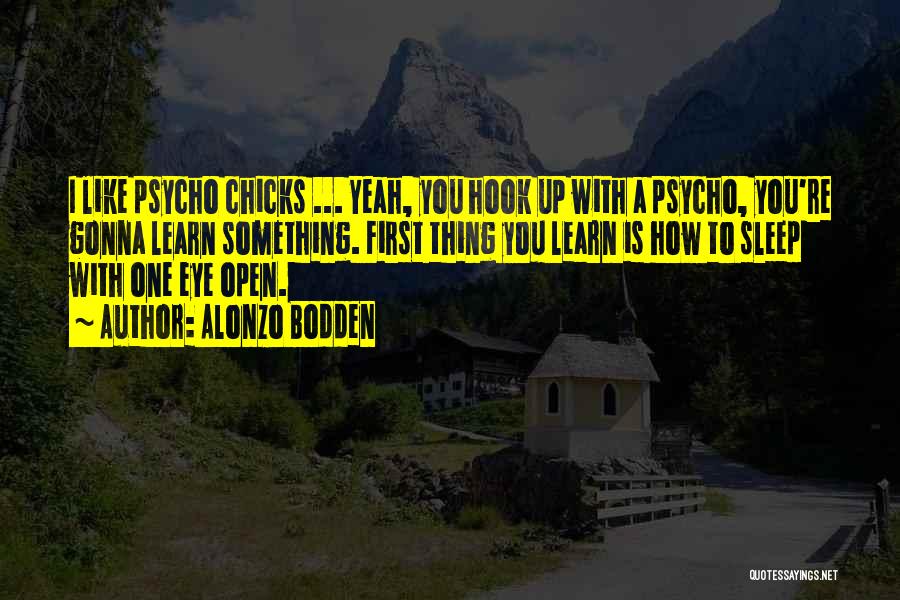 Alonzo Bodden Quotes: I Like Psycho Chicks ... Yeah, You Hook Up With A Psycho, You're Gonna Learn Something. First Thing You Learn