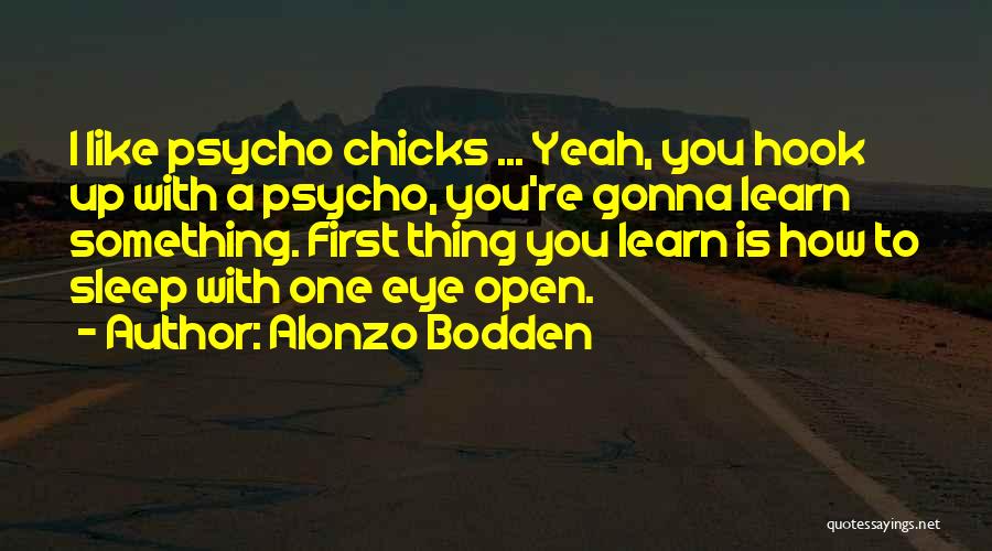 Alonzo Bodden Quotes: I Like Psycho Chicks ... Yeah, You Hook Up With A Psycho, You're Gonna Learn Something. First Thing You Learn