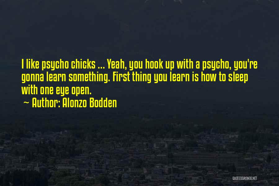 Alonzo Bodden Quotes: I Like Psycho Chicks ... Yeah, You Hook Up With A Psycho, You're Gonna Learn Something. First Thing You Learn