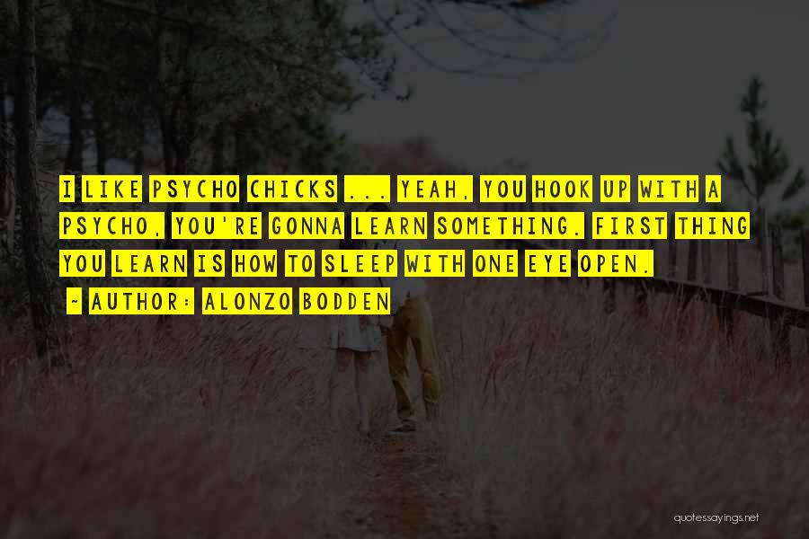 Alonzo Bodden Quotes: I Like Psycho Chicks ... Yeah, You Hook Up With A Psycho, You're Gonna Learn Something. First Thing You Learn