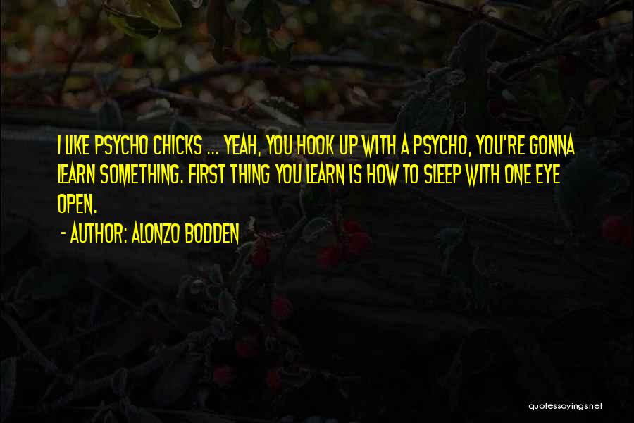 Alonzo Bodden Quotes: I Like Psycho Chicks ... Yeah, You Hook Up With A Psycho, You're Gonna Learn Something. First Thing You Learn