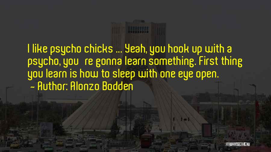 Alonzo Bodden Quotes: I Like Psycho Chicks ... Yeah, You Hook Up With A Psycho, You're Gonna Learn Something. First Thing You Learn