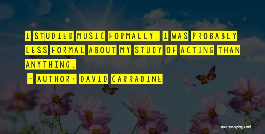 David Carradine Quotes: I Studied Music Formally. I Was Probably Less Formal About My Study Of Acting Than Anything.