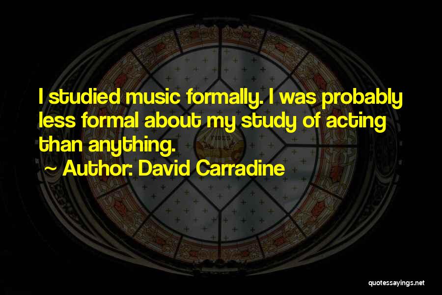David Carradine Quotes: I Studied Music Formally. I Was Probably Less Formal About My Study Of Acting Than Anything.
