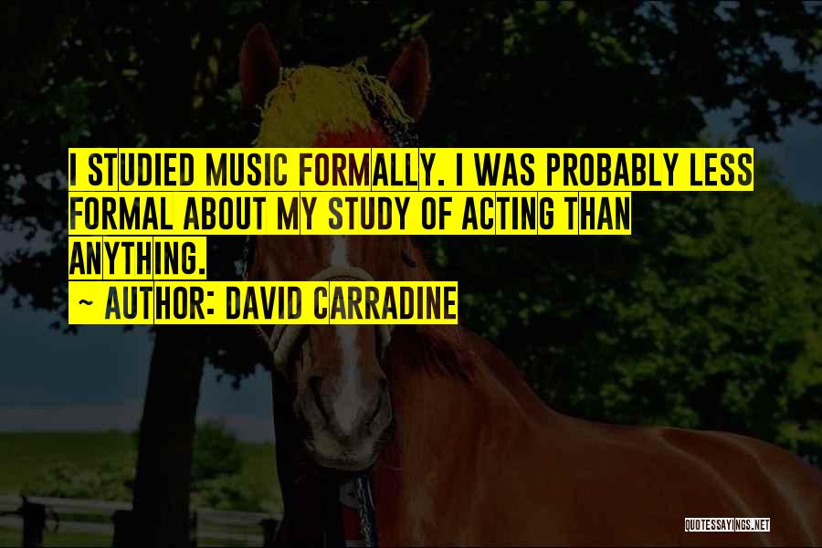 David Carradine Quotes: I Studied Music Formally. I Was Probably Less Formal About My Study Of Acting Than Anything.