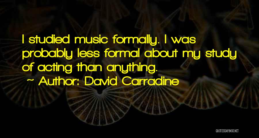 David Carradine Quotes: I Studied Music Formally. I Was Probably Less Formal About My Study Of Acting Than Anything.