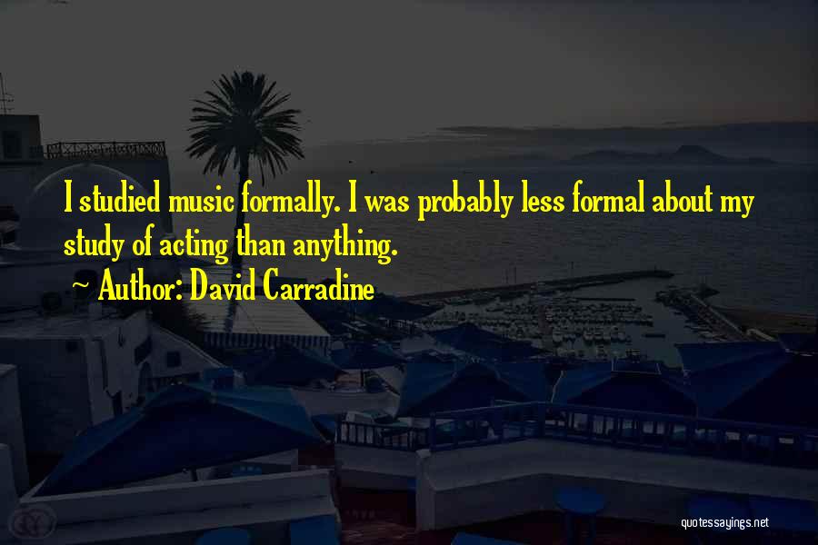 David Carradine Quotes: I Studied Music Formally. I Was Probably Less Formal About My Study Of Acting Than Anything.