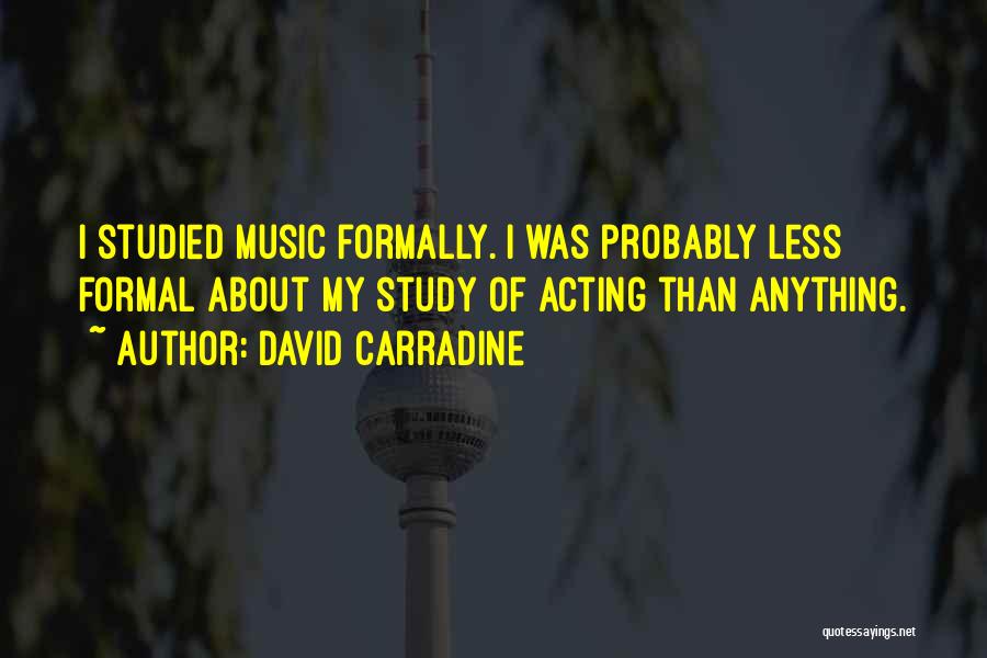 David Carradine Quotes: I Studied Music Formally. I Was Probably Less Formal About My Study Of Acting Than Anything.