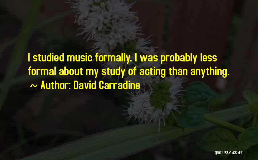 David Carradine Quotes: I Studied Music Formally. I Was Probably Less Formal About My Study Of Acting Than Anything.