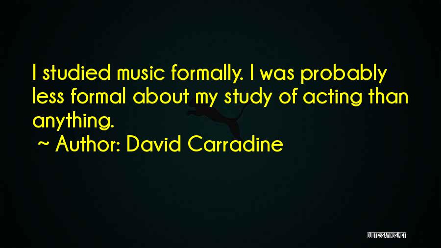 David Carradine Quotes: I Studied Music Formally. I Was Probably Less Formal About My Study Of Acting Than Anything.