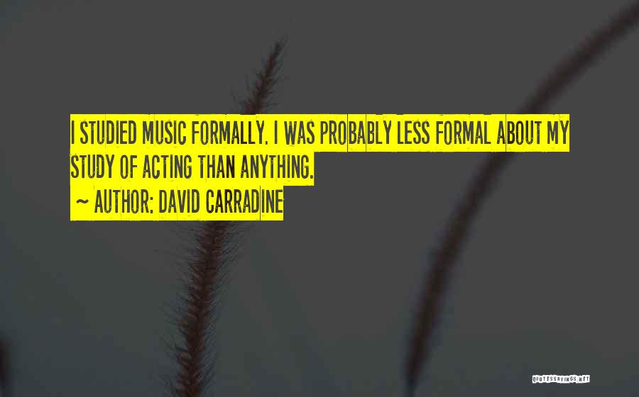 David Carradine Quotes: I Studied Music Formally. I Was Probably Less Formal About My Study Of Acting Than Anything.