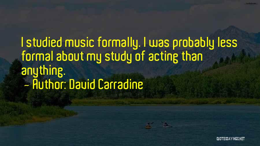 David Carradine Quotes: I Studied Music Formally. I Was Probably Less Formal About My Study Of Acting Than Anything.