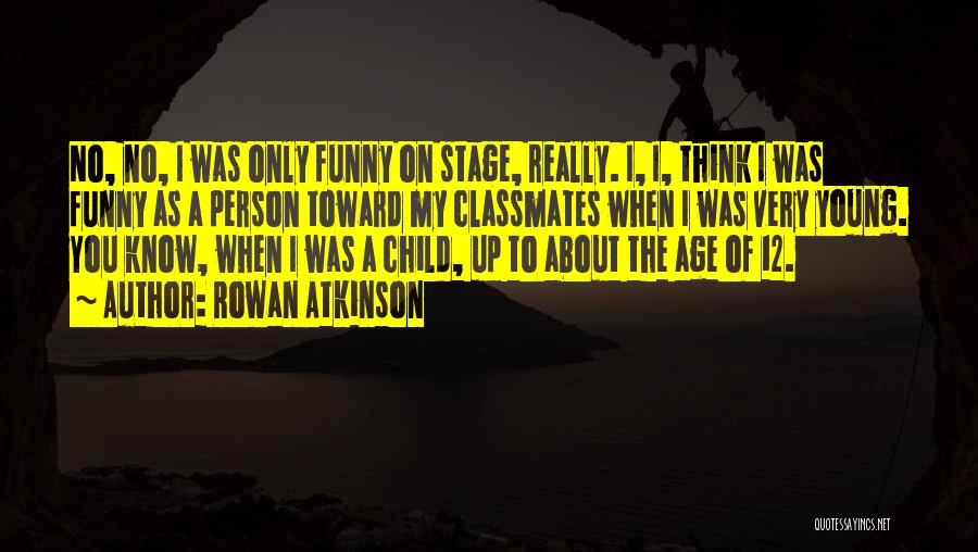 Rowan Atkinson Quotes: No, No, I Was Only Funny On Stage, Really. I, I, Think I Was Funny As A Person Toward My