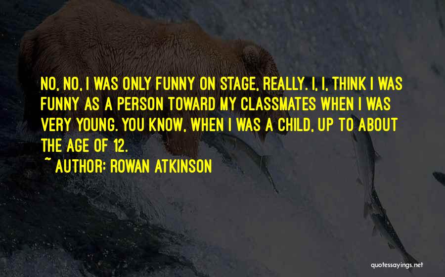 Rowan Atkinson Quotes: No, No, I Was Only Funny On Stage, Really. I, I, Think I Was Funny As A Person Toward My