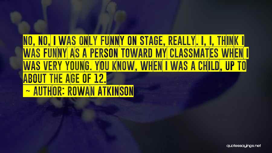 Rowan Atkinson Quotes: No, No, I Was Only Funny On Stage, Really. I, I, Think I Was Funny As A Person Toward My