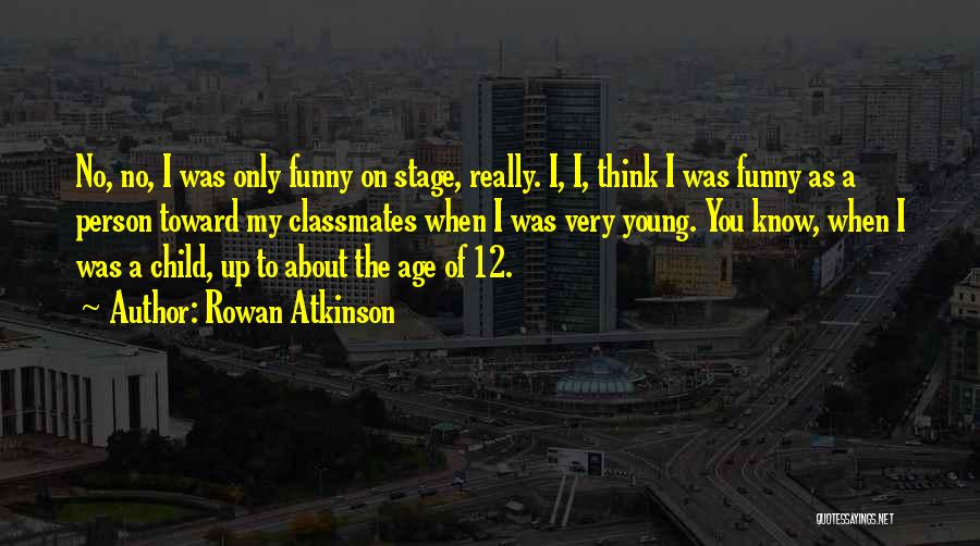 Rowan Atkinson Quotes: No, No, I Was Only Funny On Stage, Really. I, I, Think I Was Funny As A Person Toward My