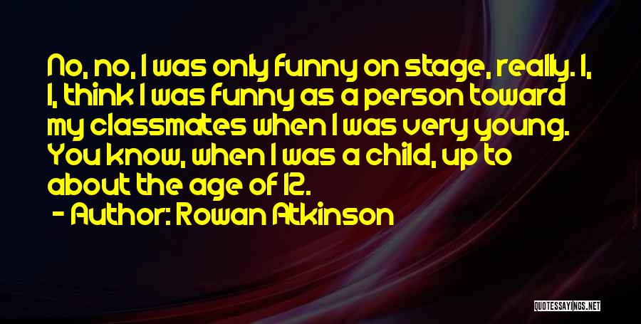 Rowan Atkinson Quotes: No, No, I Was Only Funny On Stage, Really. I, I, Think I Was Funny As A Person Toward My