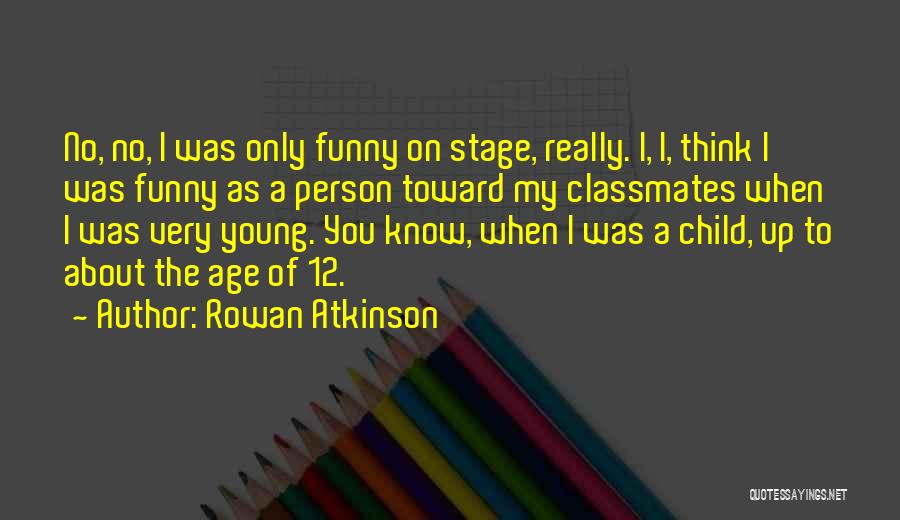 Rowan Atkinson Quotes: No, No, I Was Only Funny On Stage, Really. I, I, Think I Was Funny As A Person Toward My