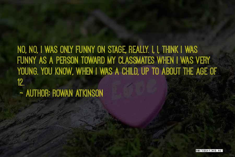 Rowan Atkinson Quotes: No, No, I Was Only Funny On Stage, Really. I, I, Think I Was Funny As A Person Toward My