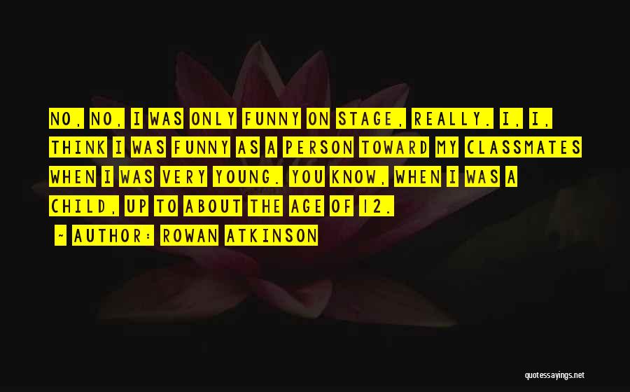 Rowan Atkinson Quotes: No, No, I Was Only Funny On Stage, Really. I, I, Think I Was Funny As A Person Toward My